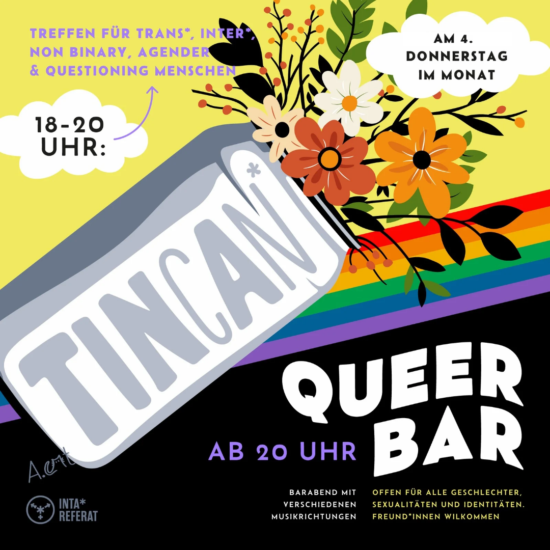 Dose mit Blumen vor Regenbogen. TINcAn* Treffen für trans*, inter*, non binary, agender & questioning Menschen.
Am 4. Donnerstag im Monat 18-20 Uhr.
Ab 20 Uhr Queer Bar. Barabend mit verschiedenen Musikrichtungen. Offen für alle Geschlechter, Sexualitäten und Identitäten. Freund*innen willkommen.